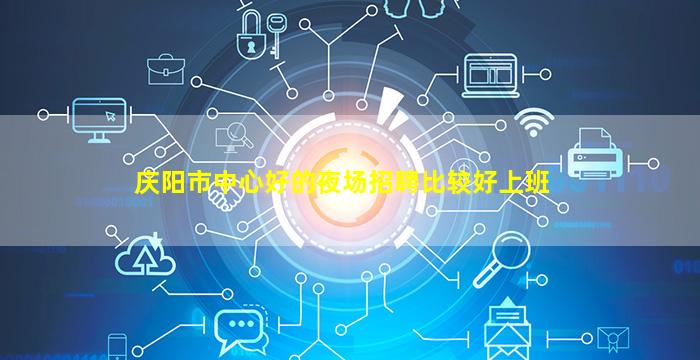 庆阳市中心好的夜场招聘比较好上班